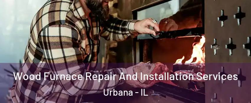  Wood Furnace Repair And Installation Services Urbana - IL